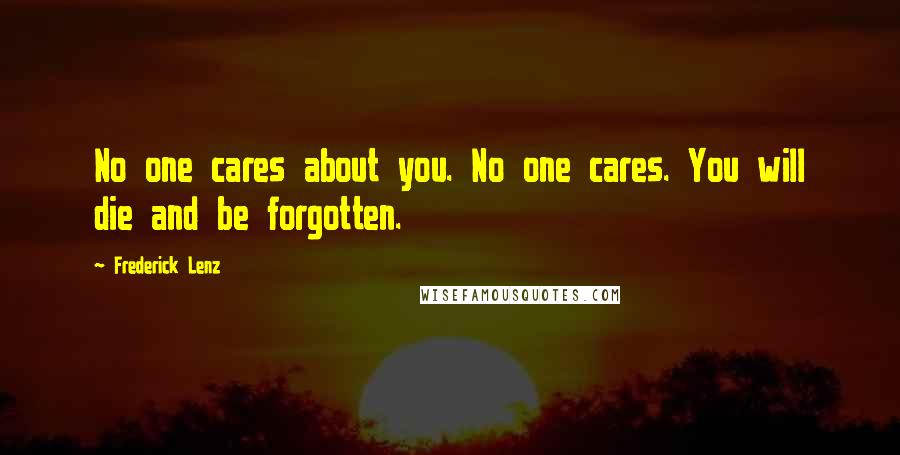 Frederick Lenz Quotes: No one cares about you. No one cares. You will die and be forgotten.