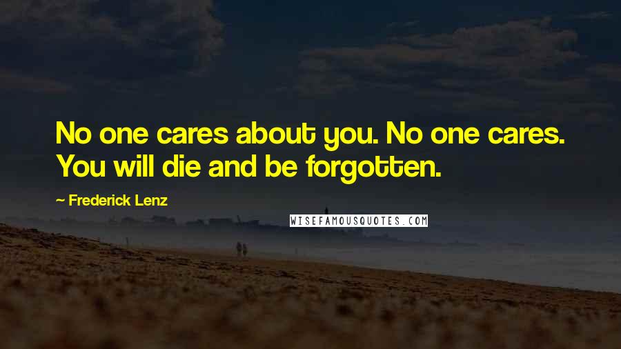 Frederick Lenz Quotes: No one cares about you. No one cares. You will die and be forgotten.