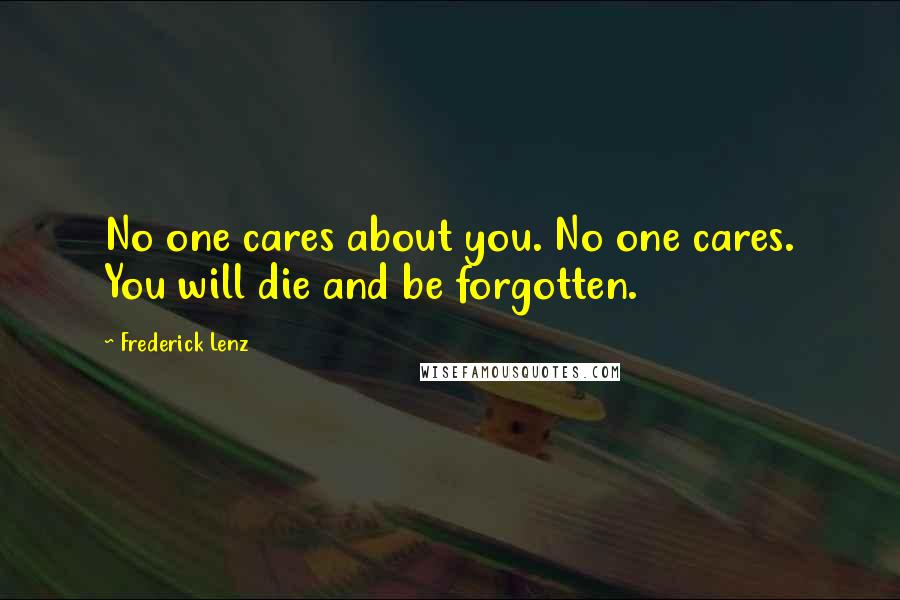 Frederick Lenz Quotes: No one cares about you. No one cares. You will die and be forgotten.