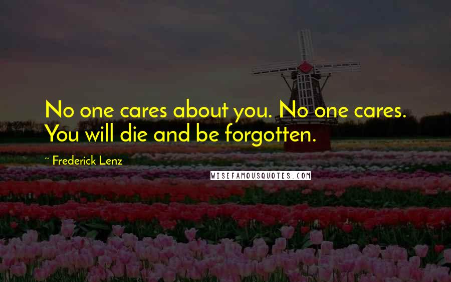 Frederick Lenz Quotes: No one cares about you. No one cares. You will die and be forgotten.