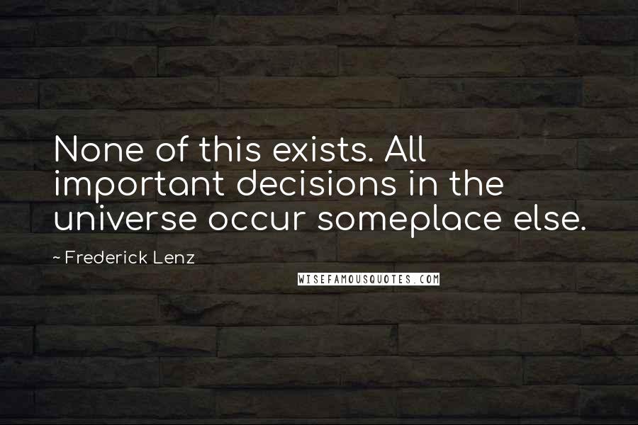 Frederick Lenz Quotes: None of this exists. All important decisions in the universe occur someplace else.