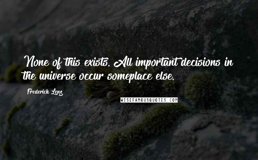 Frederick Lenz Quotes: None of this exists. All important decisions in the universe occur someplace else.