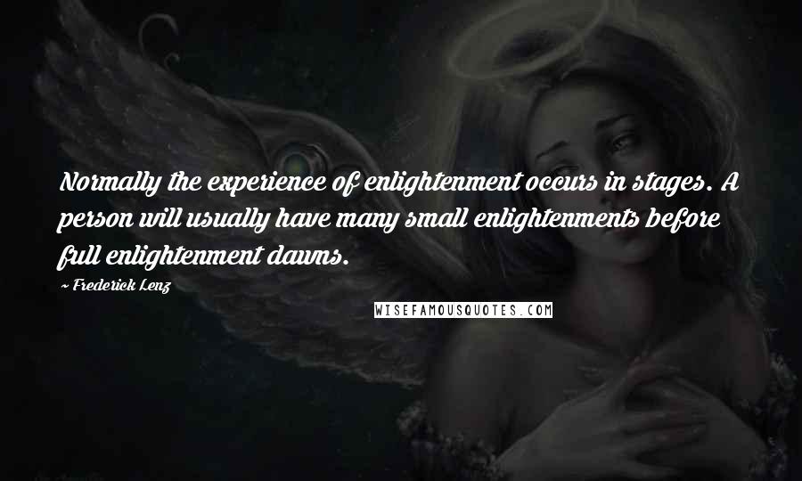 Frederick Lenz Quotes: Normally the experience of enlightenment occurs in stages. A person will usually have many small enlightenments before full enlightenment dawns.