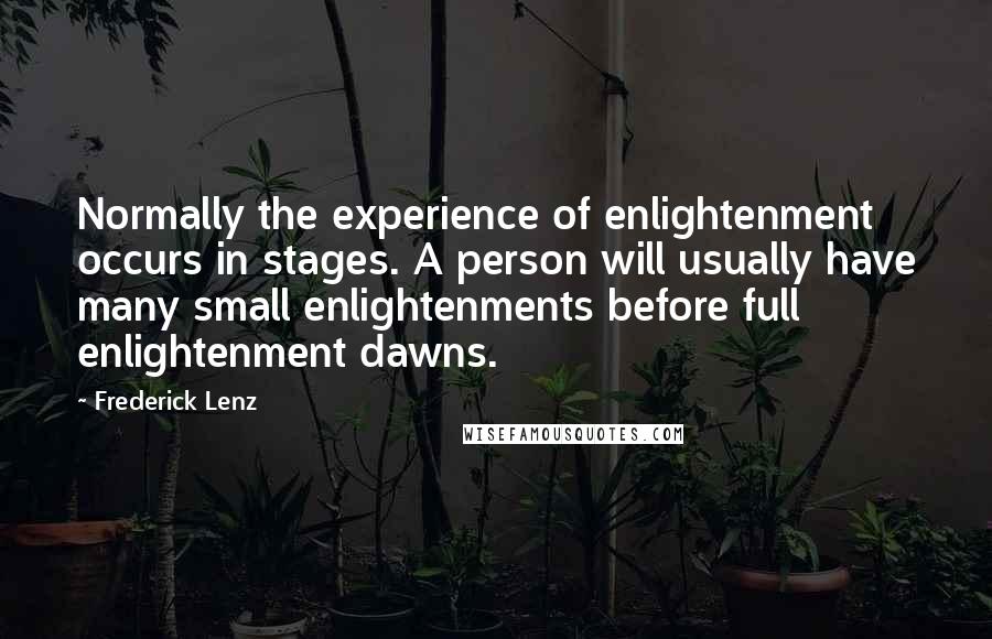 Frederick Lenz Quotes: Normally the experience of enlightenment occurs in stages. A person will usually have many small enlightenments before full enlightenment dawns.