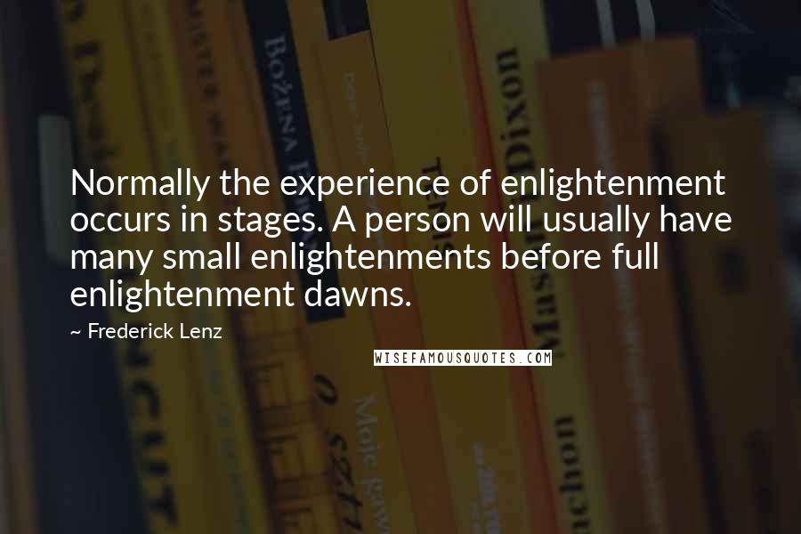 Frederick Lenz Quotes: Normally the experience of enlightenment occurs in stages. A person will usually have many small enlightenments before full enlightenment dawns.