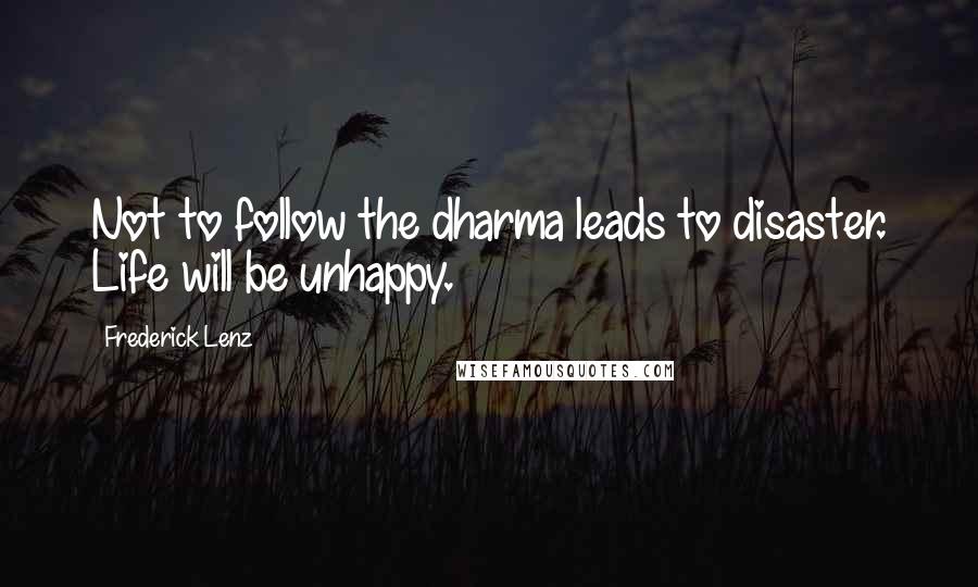 Frederick Lenz Quotes: Not to follow the dharma leads to disaster. Life will be unhappy.