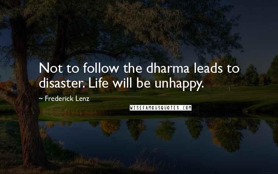 Frederick Lenz Quotes: Not to follow the dharma leads to disaster. Life will be unhappy.