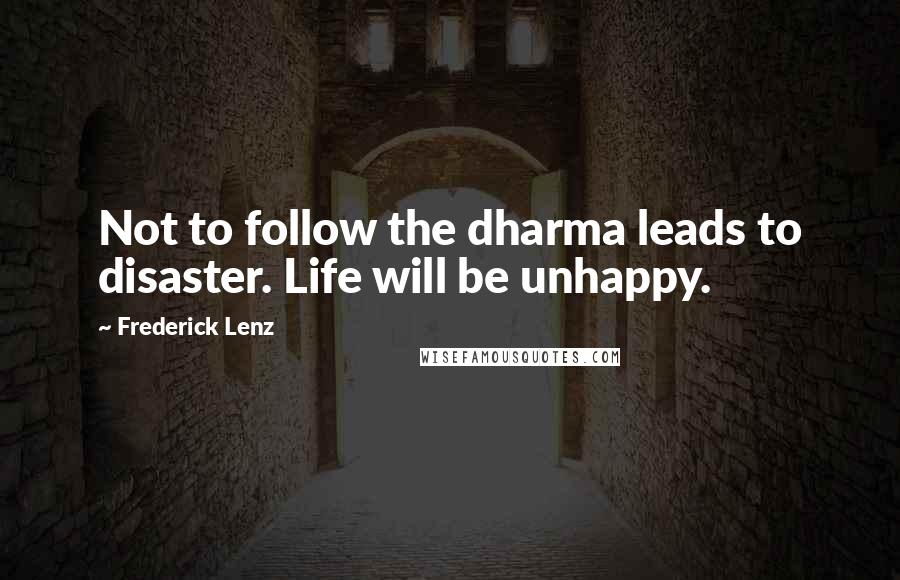 Frederick Lenz Quotes: Not to follow the dharma leads to disaster. Life will be unhappy.