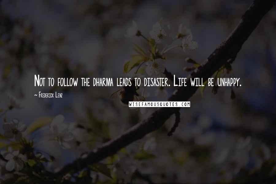 Frederick Lenz Quotes: Not to follow the dharma leads to disaster. Life will be unhappy.