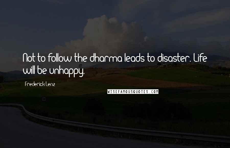 Frederick Lenz Quotes: Not to follow the dharma leads to disaster. Life will be unhappy.