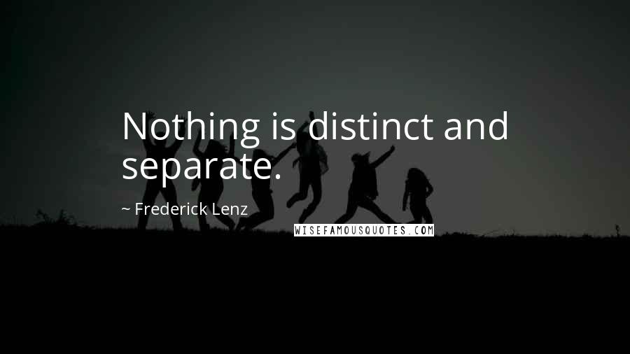 Frederick Lenz Quotes: Nothing is distinct and separate.