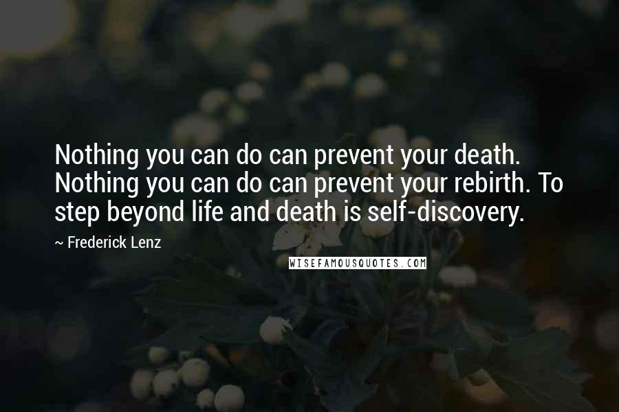 Frederick Lenz Quotes: Nothing you can do can prevent your death. Nothing you can do can prevent your rebirth. To step beyond life and death is self-discovery.