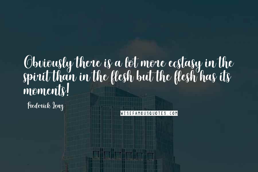 Frederick Lenz Quotes: Obviously there is a lot more ecstasy in the spirit than in the flesh but the flesh has its moments!