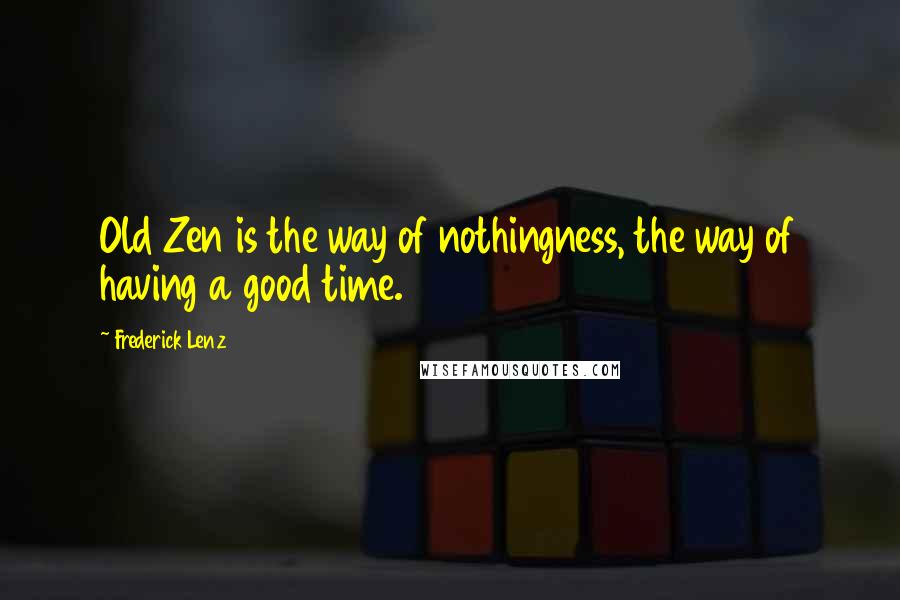 Frederick Lenz Quotes: Old Zen is the way of nothingness, the way of having a good time.