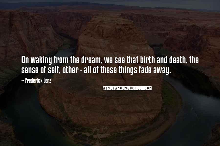 Frederick Lenz Quotes: On waking from the dream, we see that birth and death, the sense of self, other - all of these things fade away.