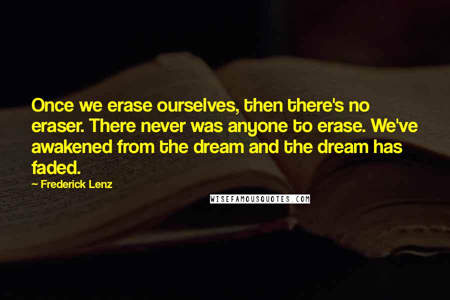 Frederick Lenz Quotes: Once we erase ourselves, then there's no eraser. There never was anyone to erase. We've awakened from the dream and the dream has faded.