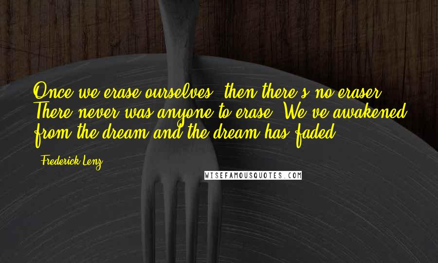 Frederick Lenz Quotes: Once we erase ourselves, then there's no eraser. There never was anyone to erase. We've awakened from the dream and the dream has faded.