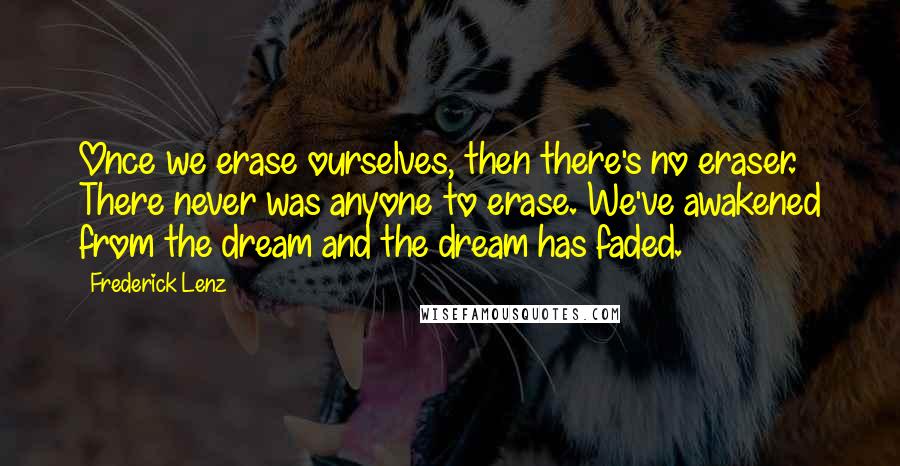 Frederick Lenz Quotes: Once we erase ourselves, then there's no eraser. There never was anyone to erase. We've awakened from the dream and the dream has faded.