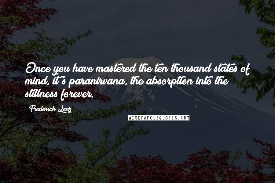 Frederick Lenz Quotes: Once you have mastered the ten thousand states of mind, it's paranirvana, the absorption into the stillness forever.