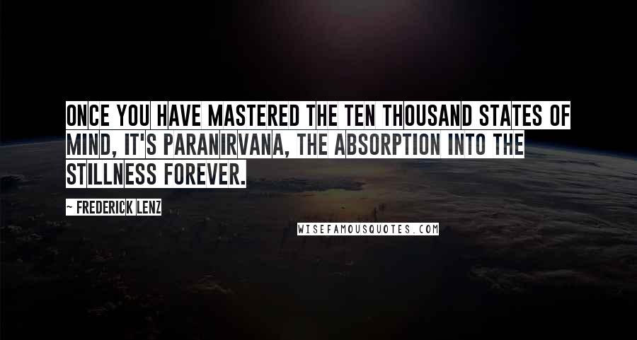 Frederick Lenz Quotes: Once you have mastered the ten thousand states of mind, it's paranirvana, the absorption into the stillness forever.