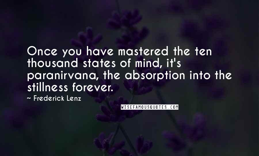 Frederick Lenz Quotes: Once you have mastered the ten thousand states of mind, it's paranirvana, the absorption into the stillness forever.