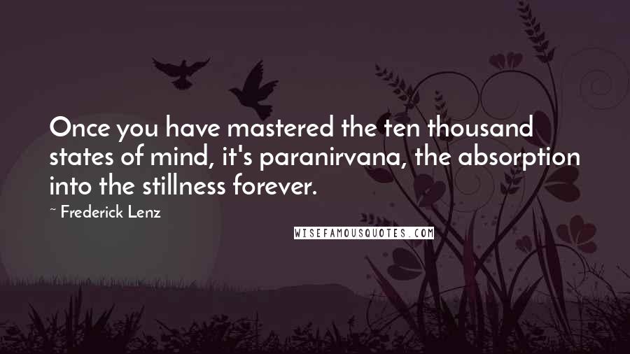 Frederick Lenz Quotes: Once you have mastered the ten thousand states of mind, it's paranirvana, the absorption into the stillness forever.