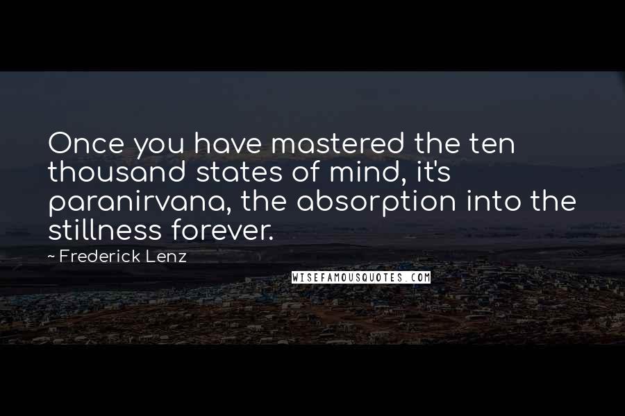 Frederick Lenz Quotes: Once you have mastered the ten thousand states of mind, it's paranirvana, the absorption into the stillness forever.