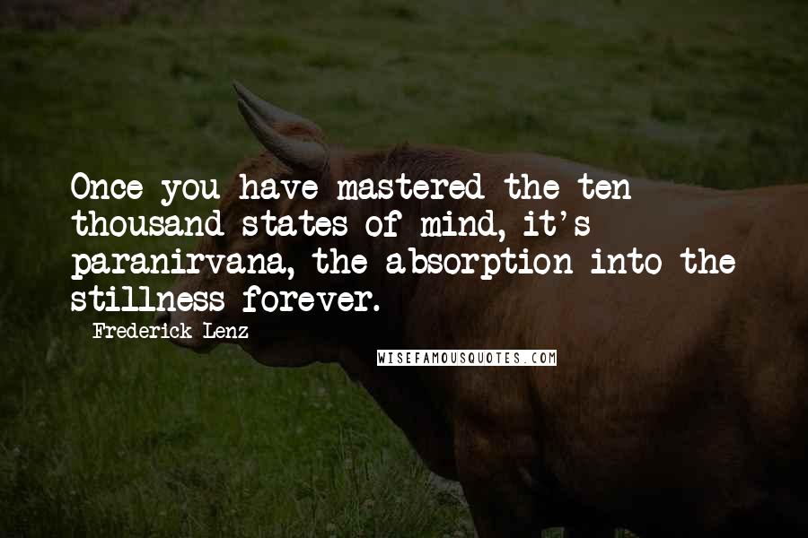 Frederick Lenz Quotes: Once you have mastered the ten thousand states of mind, it's paranirvana, the absorption into the stillness forever.
