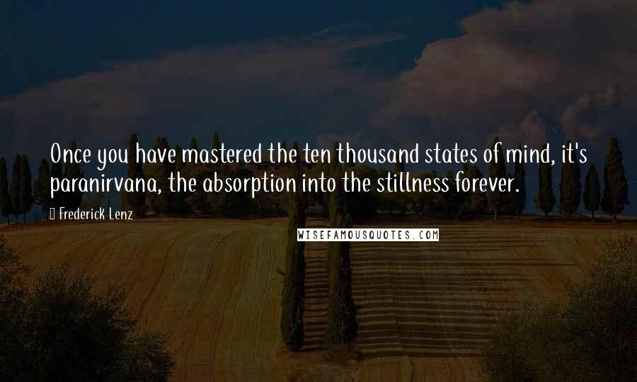 Frederick Lenz Quotes: Once you have mastered the ten thousand states of mind, it's paranirvana, the absorption into the stillness forever.