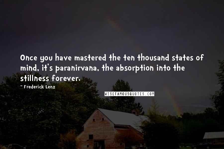 Frederick Lenz Quotes: Once you have mastered the ten thousand states of mind, it's paranirvana, the absorption into the stillness forever.
