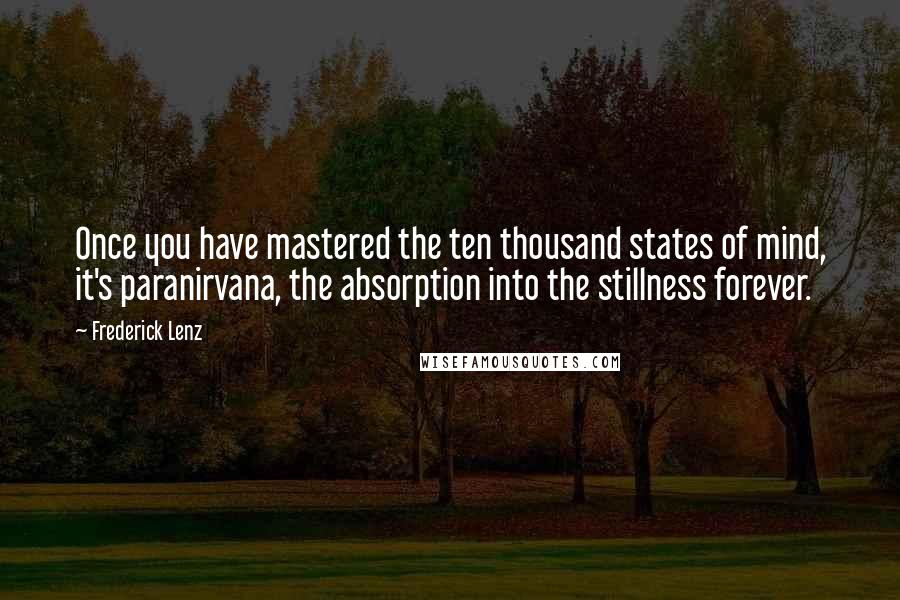 Frederick Lenz Quotes: Once you have mastered the ten thousand states of mind, it's paranirvana, the absorption into the stillness forever.