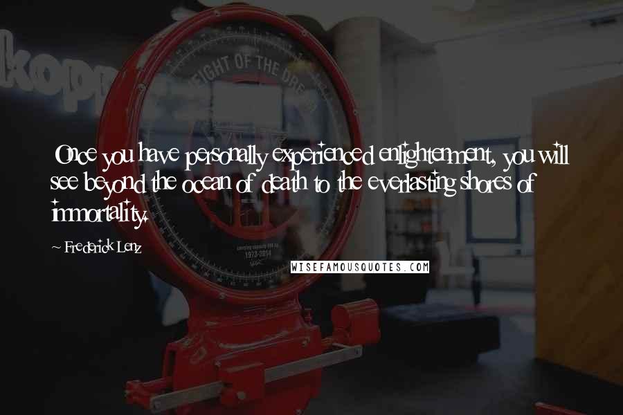 Frederick Lenz Quotes: Once you have personally experienced enlightenment, you will see beyond the ocean of death to the everlasting shores of immortality.