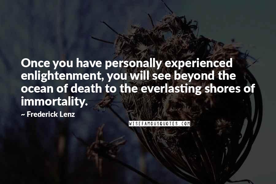 Frederick Lenz Quotes: Once you have personally experienced enlightenment, you will see beyond the ocean of death to the everlasting shores of immortality.