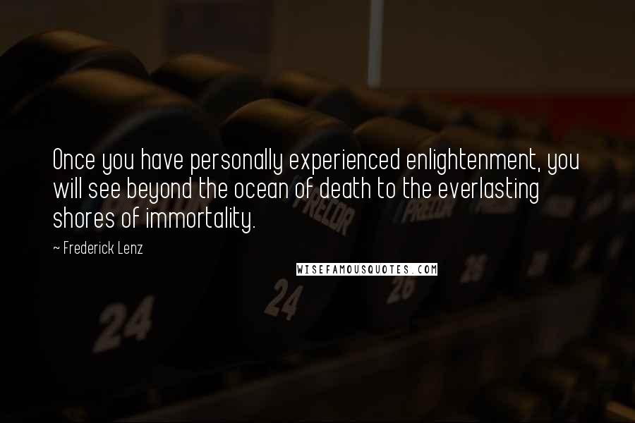 Frederick Lenz Quotes: Once you have personally experienced enlightenment, you will see beyond the ocean of death to the everlasting shores of immortality.