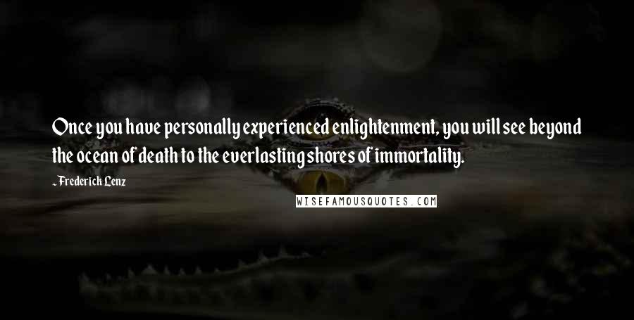 Frederick Lenz Quotes: Once you have personally experienced enlightenment, you will see beyond the ocean of death to the everlasting shores of immortality.