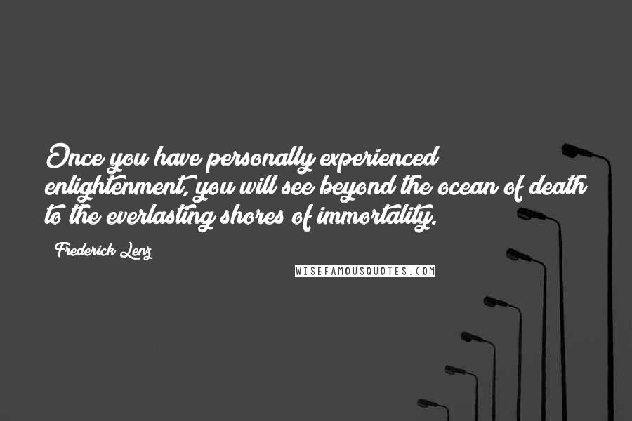 Frederick Lenz Quotes: Once you have personally experienced enlightenment, you will see beyond the ocean of death to the everlasting shores of immortality.