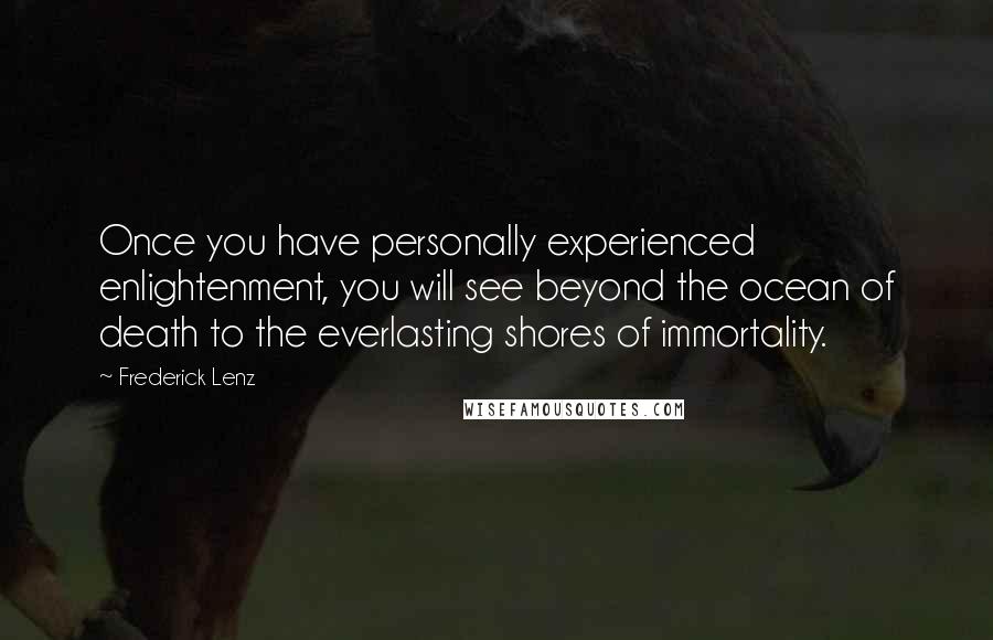Frederick Lenz Quotes: Once you have personally experienced enlightenment, you will see beyond the ocean of death to the everlasting shores of immortality.
