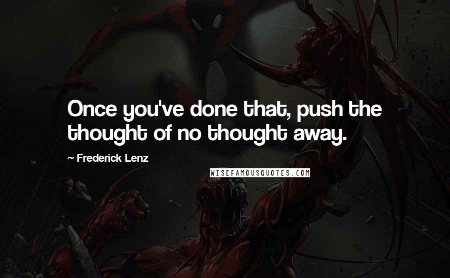 Frederick Lenz Quotes: Once you've done that, push the thought of no thought away.