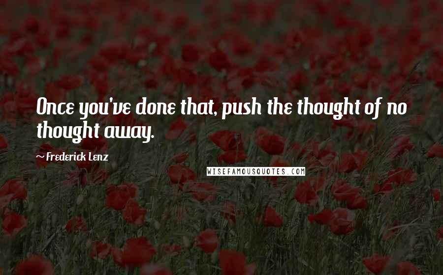 Frederick Lenz Quotes: Once you've done that, push the thought of no thought away.