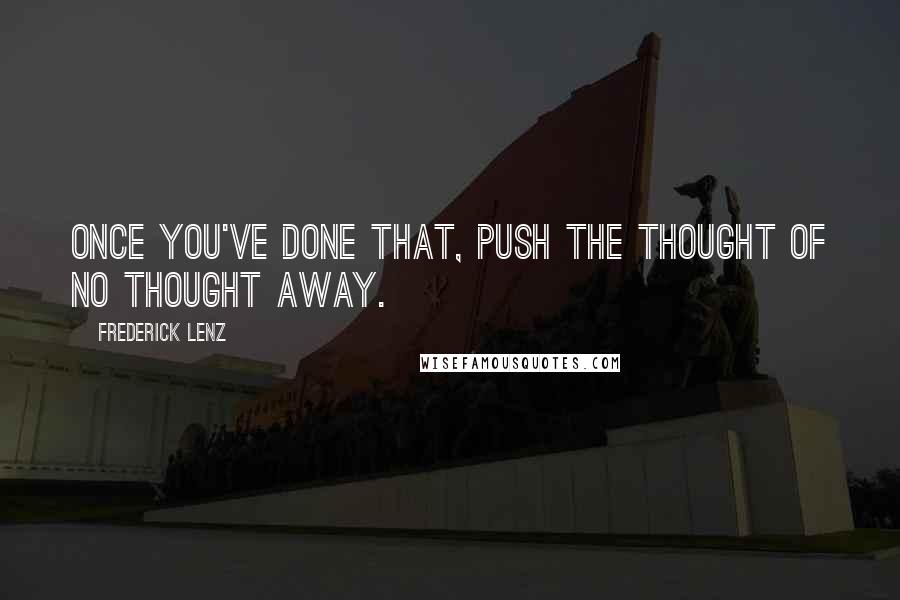 Frederick Lenz Quotes: Once you've done that, push the thought of no thought away.