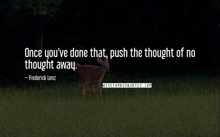 Frederick Lenz Quotes: Once you've done that, push the thought of no thought away.