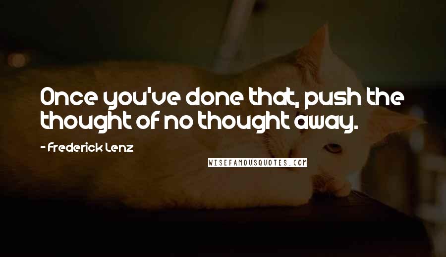 Frederick Lenz Quotes: Once you've done that, push the thought of no thought away.