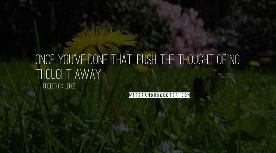 Frederick Lenz Quotes: Once you've done that, push the thought of no thought away.