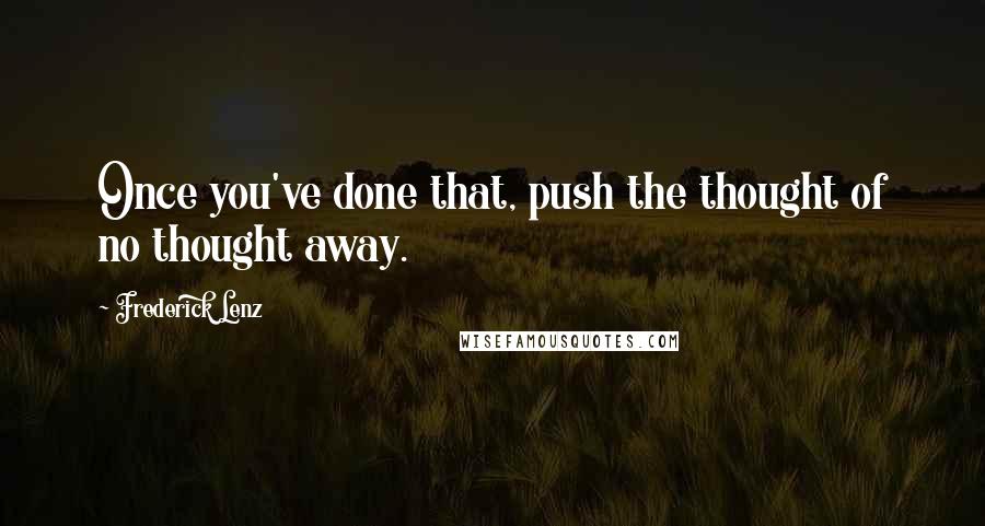 Frederick Lenz Quotes: Once you've done that, push the thought of no thought away.