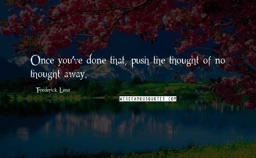 Frederick Lenz Quotes: Once you've done that, push the thought of no thought away.