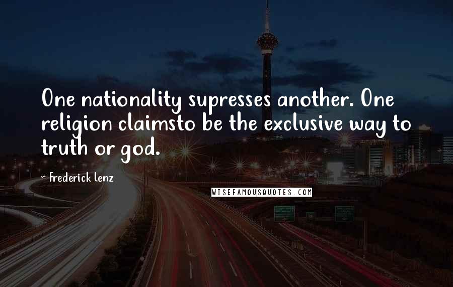 Frederick Lenz Quotes: One nationality supresses another. One religion claimsto be the exclusive way to truth or god.