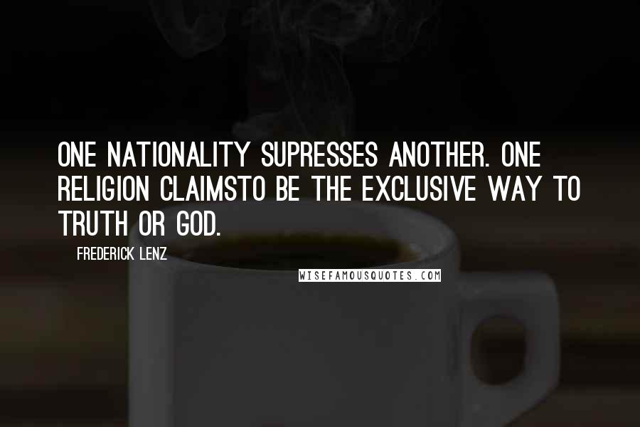 Frederick Lenz Quotes: One nationality supresses another. One religion claimsto be the exclusive way to truth or god.