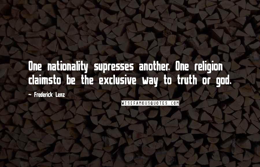 Frederick Lenz Quotes: One nationality supresses another. One religion claimsto be the exclusive way to truth or god.