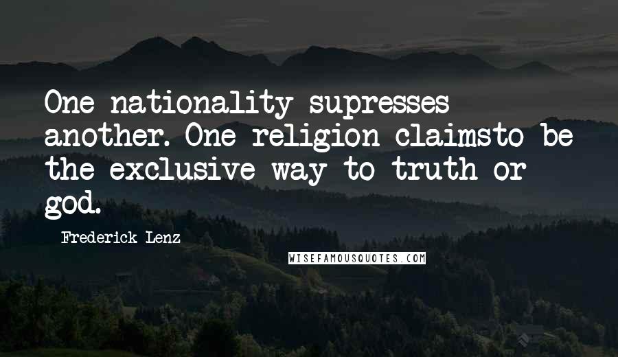 Frederick Lenz Quotes: One nationality supresses another. One religion claimsto be the exclusive way to truth or god.