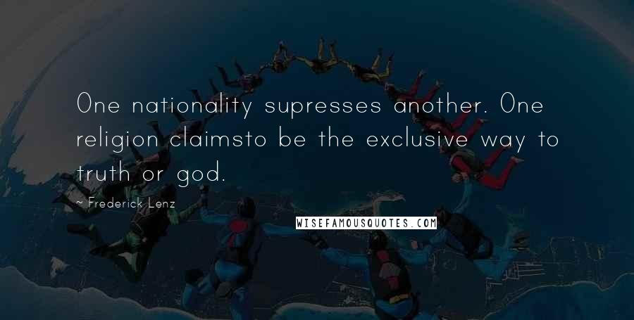 Frederick Lenz Quotes: One nationality supresses another. One religion claimsto be the exclusive way to truth or god.